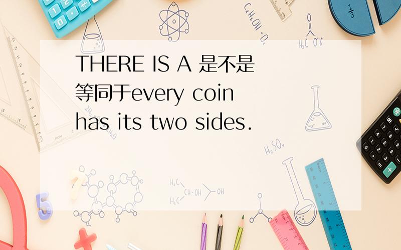 THERE IS A 是不是等同于every coin has its two sides.