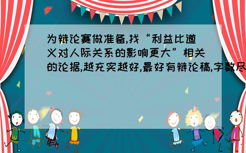 为辩论赛做准备,找“利益比道义对人际关系的影响更大”相关的论据,越充实越好,最好有辩论稿,字数尽可能多,但不是废话,要精