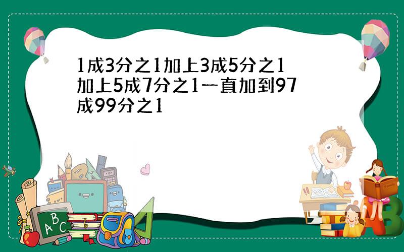 1成3分之1加上3成5分之1加上5成7分之1一直加到97成99分之1