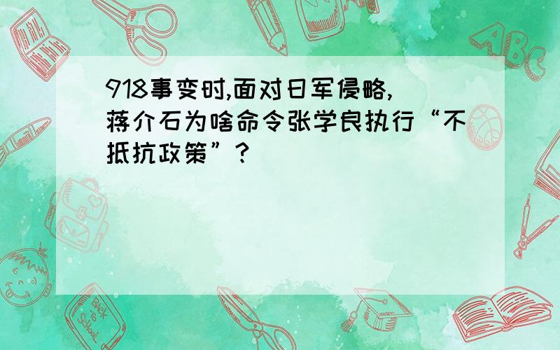 918事变时,面对日军侵略,蒋介石为啥命令张学良执行“不抵抗政策”?