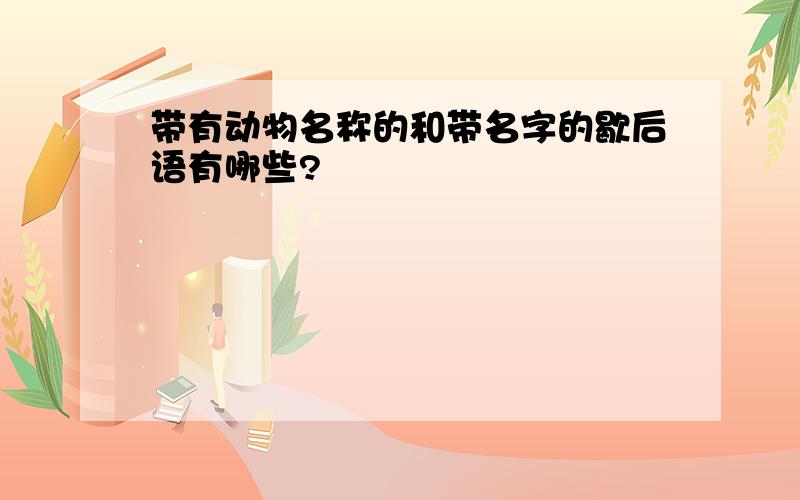 带有动物名称的和带名字的歇后语有哪些?