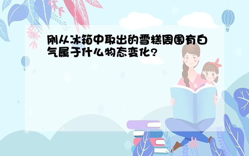 刚从冰箱中取出的雪糕周围有白气属于什么物态变化?