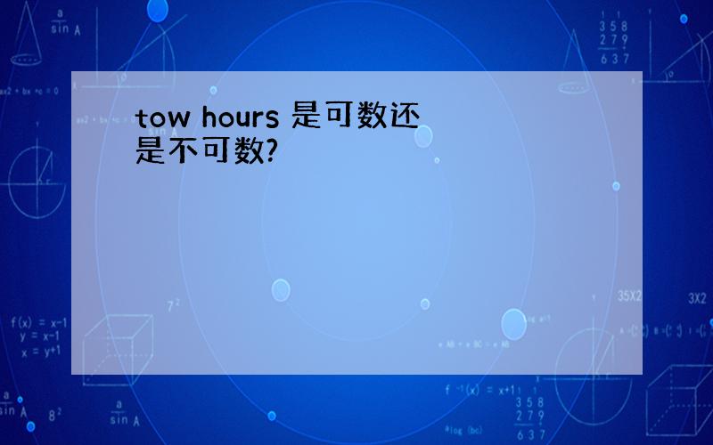 tow hours 是可数还是不可数?