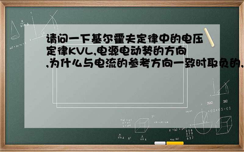 请问一下基尔霍夫定律中的电压定律KVL,电源电动势的方向,为什么与电流的参考方向一致时取负的,而与电源电动势的方向相反时