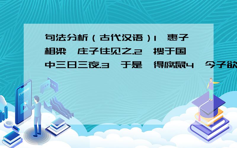 句法分析（古代汉语）1、惠子相梁,庄子往见之.2、搜于国中三日三夜.3、于是鸱得腐鼠4、今子欲以子之梁国而哧我邪?