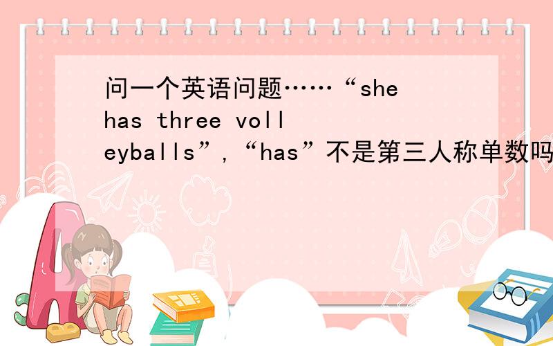 问一个英语问题……“she has three volleyballs”,“has”不是第三人称单数吗?