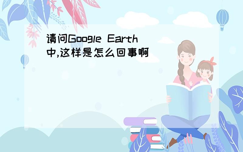 请问Google Earth中,这样是怎么回事啊