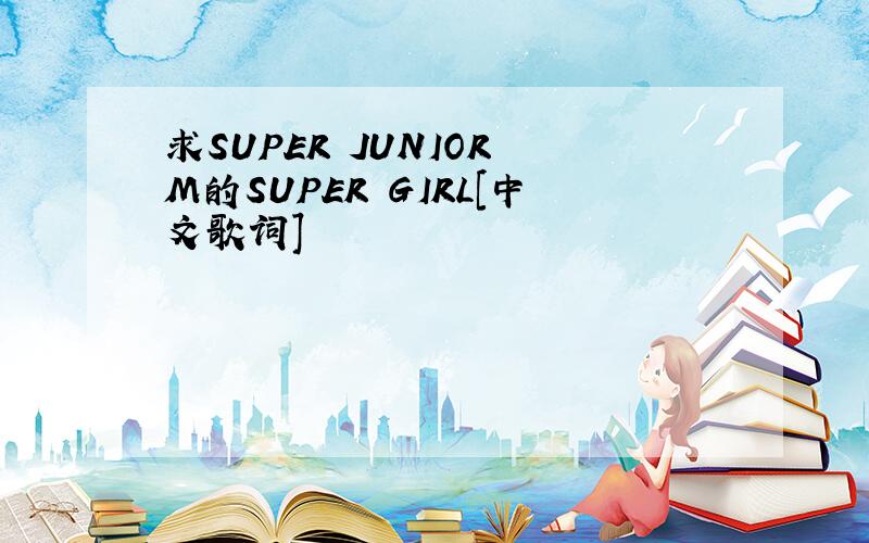 求SUPER JUNIOR M的SUPER GIRL[中文歌词]