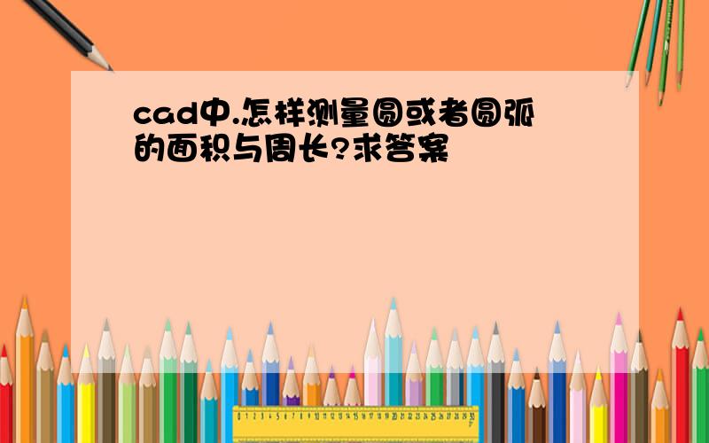 cad中.怎样测量圆或者圆弧的面积与周长?求答案