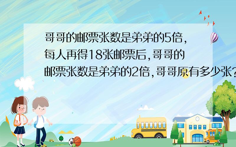 哥哥的邮票张数是弟弟的5倍,每人再得18张邮票后,哥哥的邮票张数是弟弟的2倍,哥哥原有多少张?