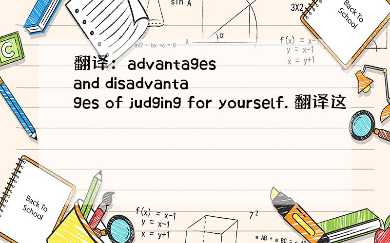 翻译：advantages and disadvantages of judging for yourself. 翻译这