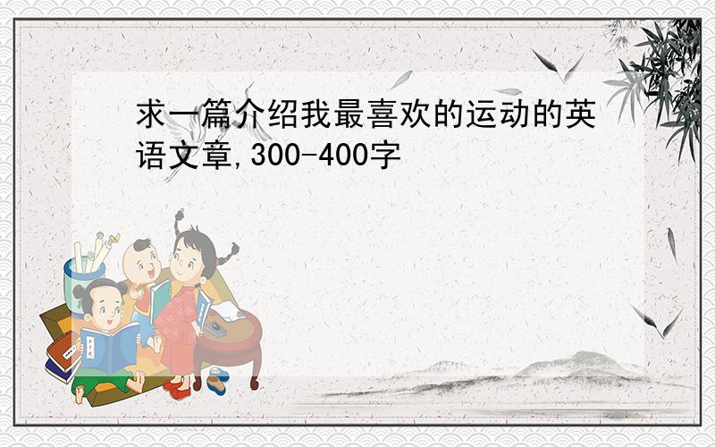 求一篇介绍我最喜欢的运动的英语文章,300-400字