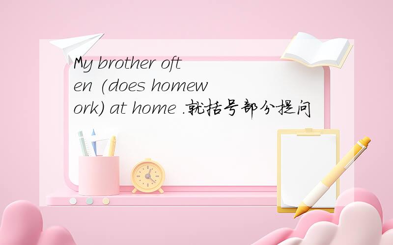 My brother often (does homework) at home .就括号部分提问