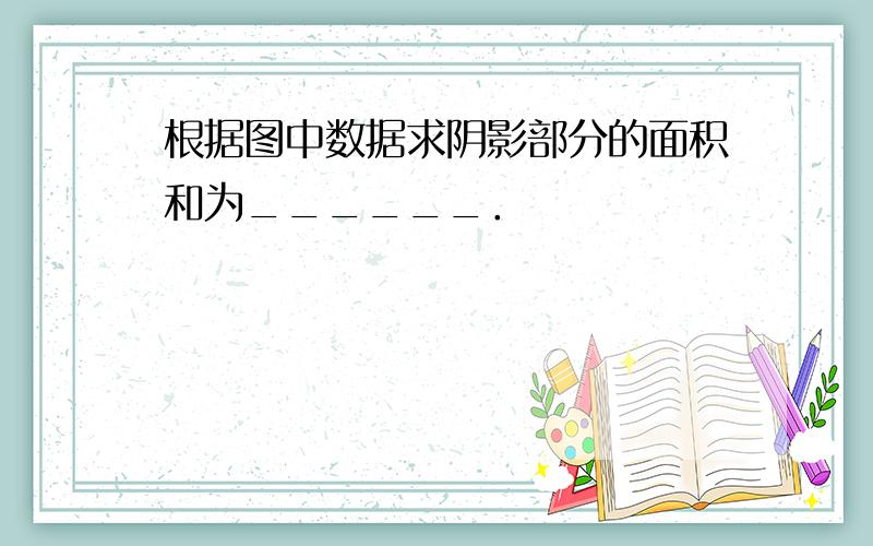 根据图中数据求阴影部分的面积和为______．