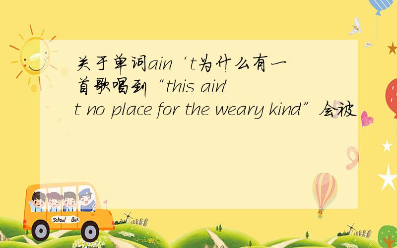 关于单词ain‘t为什么有一首歌唱到“this ain't no place for the weary kind”会被