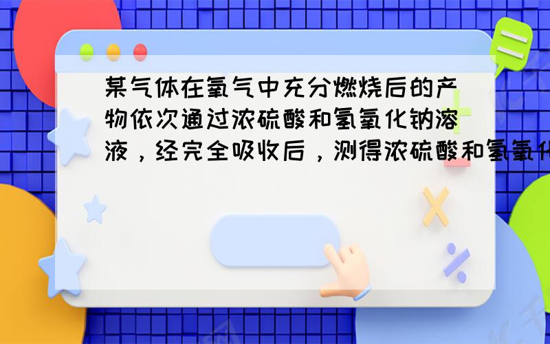 某气体在氧气中充分燃烧后的产物依次通过浓硫酸和氢氧化钠溶液，经完全吸收后，测得浓硫酸和氢氧化钠溶液增重的质量比为9：11