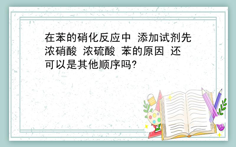 在苯的硝化反应中 添加试剂先浓硝酸 浓硫酸 苯的原因 还可以是其他顺序吗?