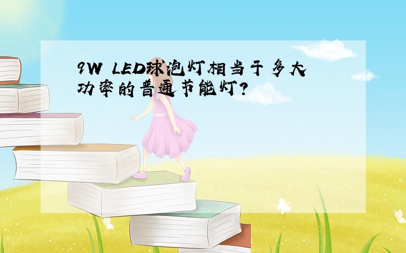 9W LED球泡灯相当于多大功率的普通节能灯?