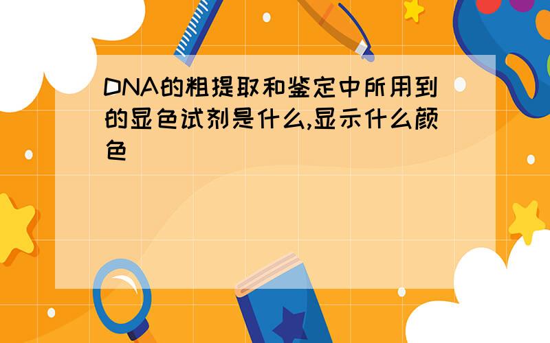 DNA的粗提取和鉴定中所用到的显色试剂是什么,显示什么颜色