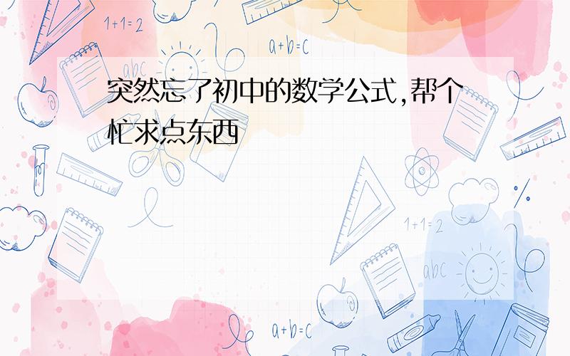 突然忘了初中的数学公式,帮个忙求点东西