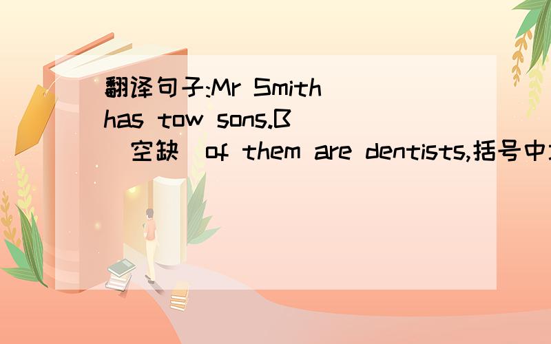 翻译句子:Mr Smith has tow sons.B（空缺）of them are dentists,括号中填什么单