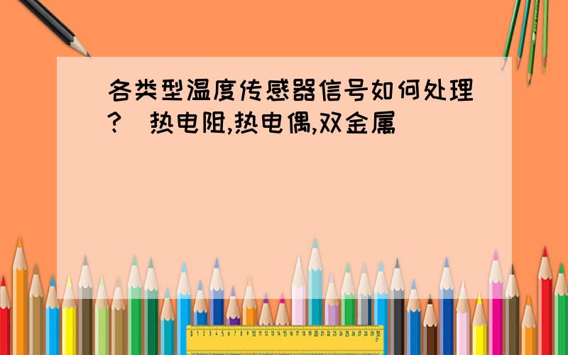 各类型温度传感器信号如何处理?(热电阻,热电偶,双金属)