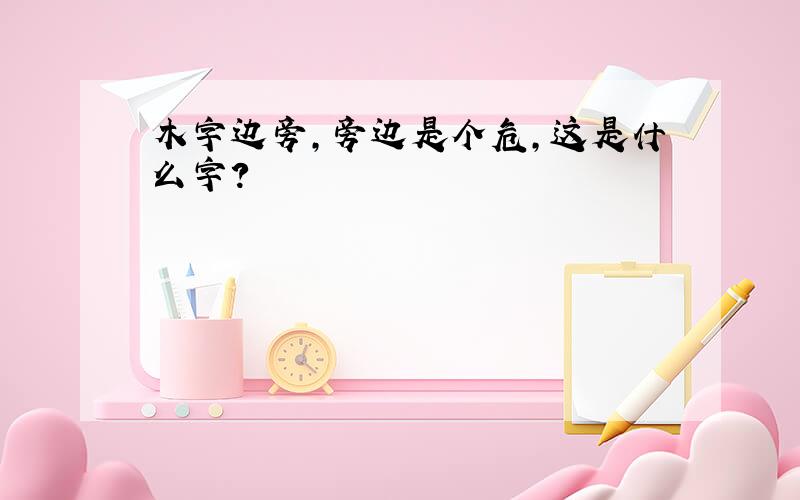 木字边旁,旁边是个危,这是什么字?