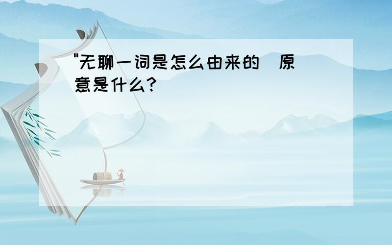 ''无聊一词是怎么由来的`原意是什么?