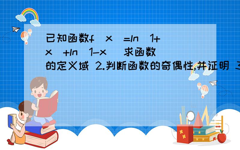 已知函数f(x)=ln(1+x)+ln(1-x) 求函数的定义域 2.判断函数的奇偶性,并证明 3.判断函数的单调性,说