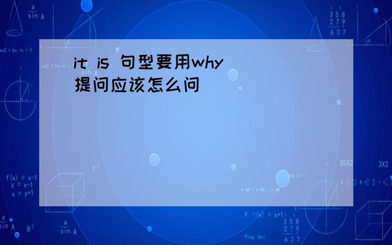 it is 句型要用why 提问应该怎么问