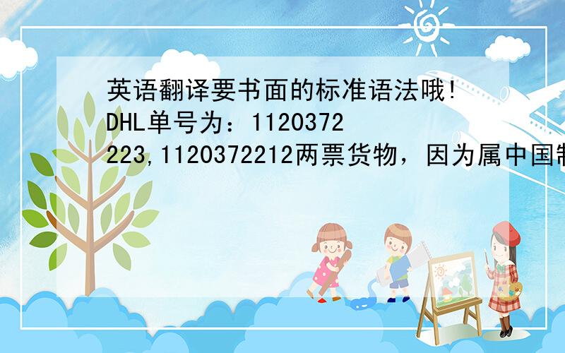 英语翻译要书面的标准语法哦!DHL单号为：1120372223,1120372212两票货物，因为属中国制造货样，沙特当