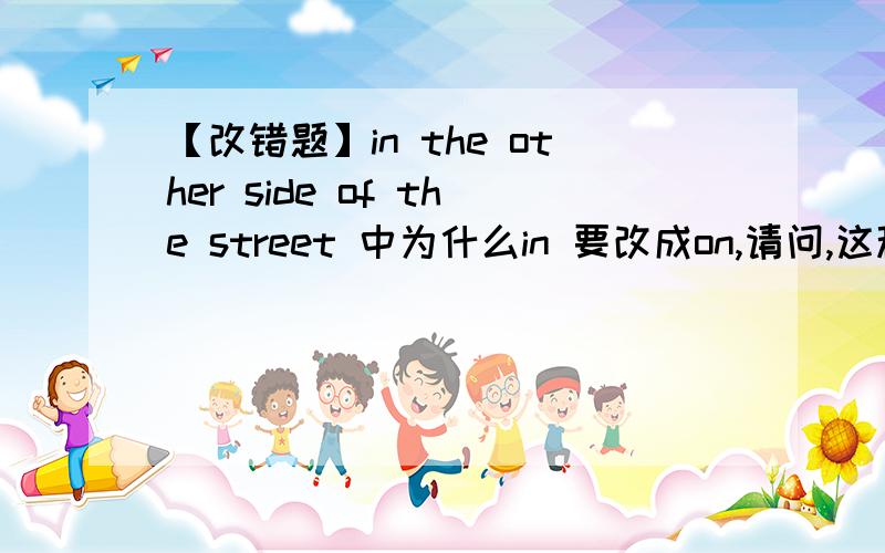 【改错题】in the other side of the street 中为什么in 要改成on,请问,这种题的介词该