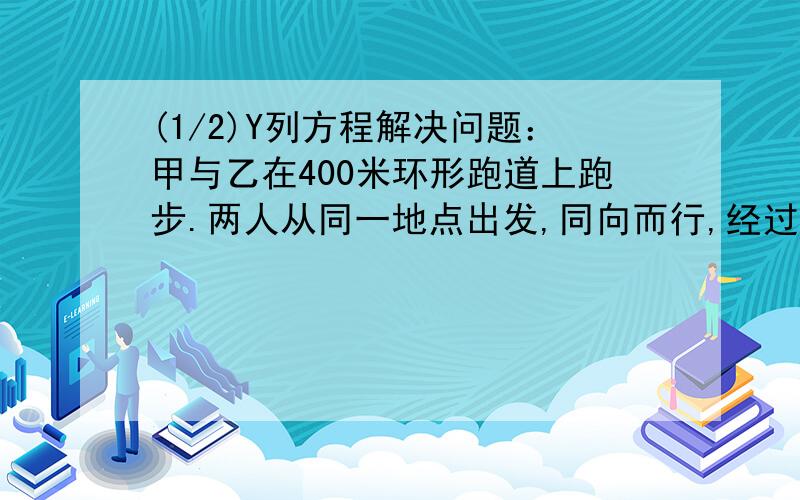 (1/2)Y列方程解决问题：甲与乙在400米环形跑道上跑步.两人从同一地点出发,同向而行,经过20分钟甲第...