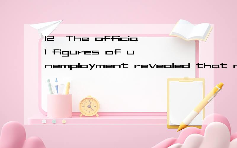 12、The official figures of unemployment revealed that millio