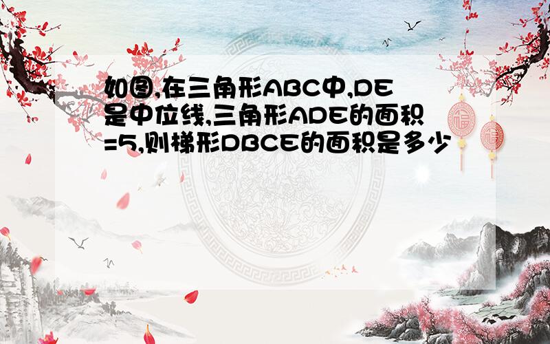 如图,在三角形ABC中,DE是中位线,三角形ADE的面积=5,则梯形DBCE的面积是多少