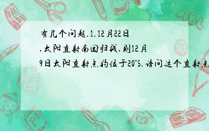 有几个问题.1.12月22日,太阳直射南回归线,则12月9日太阳直射点约位于20°S.请问这个直射点是怎么算的.2.B地