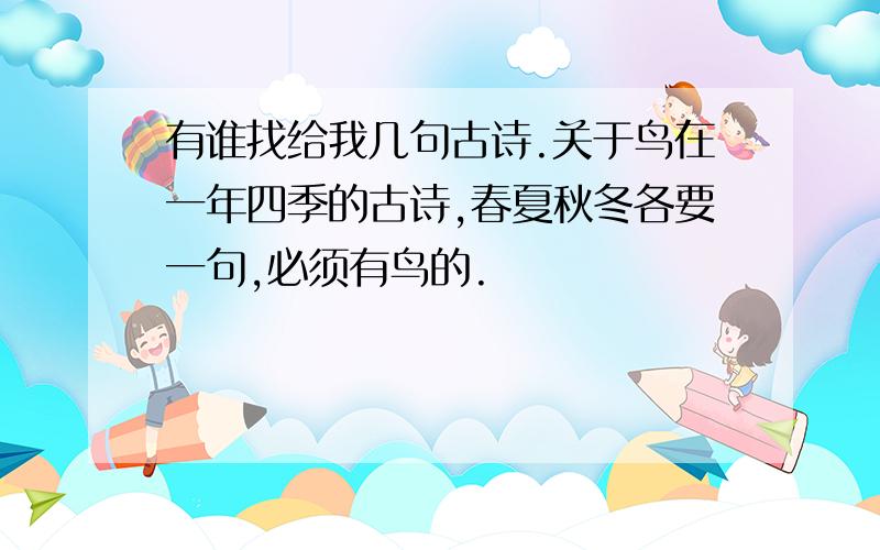 有谁找给我几句古诗.关于鸟在一年四季的古诗,春夏秋冬各要一句,必须有鸟的.