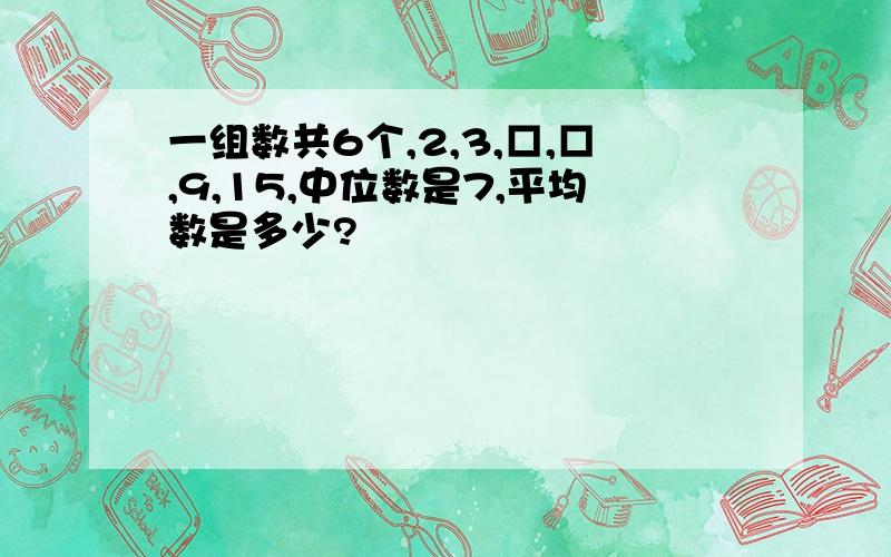 一组数共6个,2,3,□,□,9,15,中位数是7,平均数是多少?