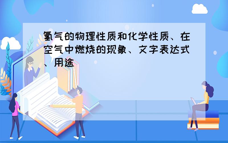 氢气的物理性质和化学性质、在空气中燃烧的现象、文字表达式、用途