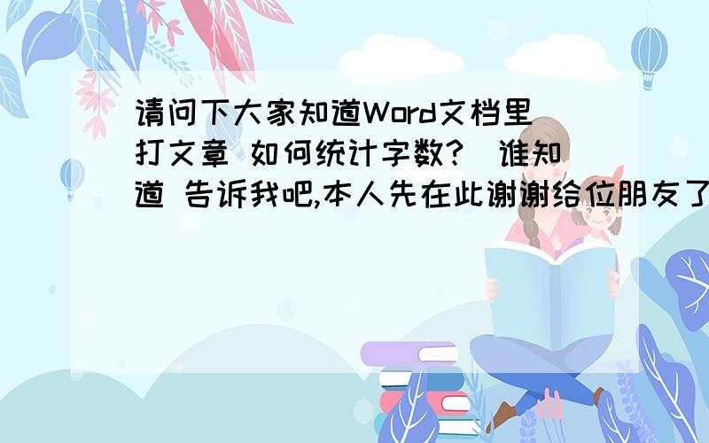 请问下大家知道Word文档里打文章 如何统计字数?　谁知道 告诉我吧,本人先在此谢谢给位朋友了