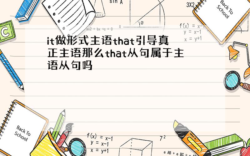 it做形式主语that引导真正主语那么that从句属于主语从句吗