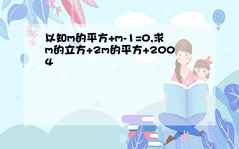 以知m的平方+m-1=0,求m的立方+2m的平方+2004