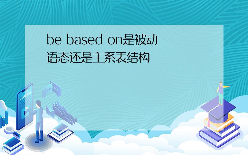 be based on是被动语态还是主系表结构