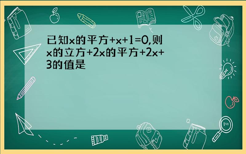 已知x的平方+x+1=0,则x的立方+2x的平方+2x+3的值是