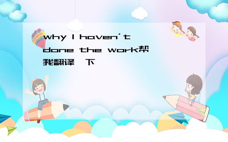 why I haven’t done the work帮我翻译一下