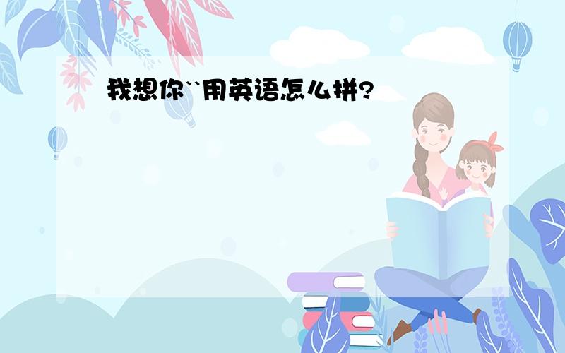 我想你``用英语怎么拼?