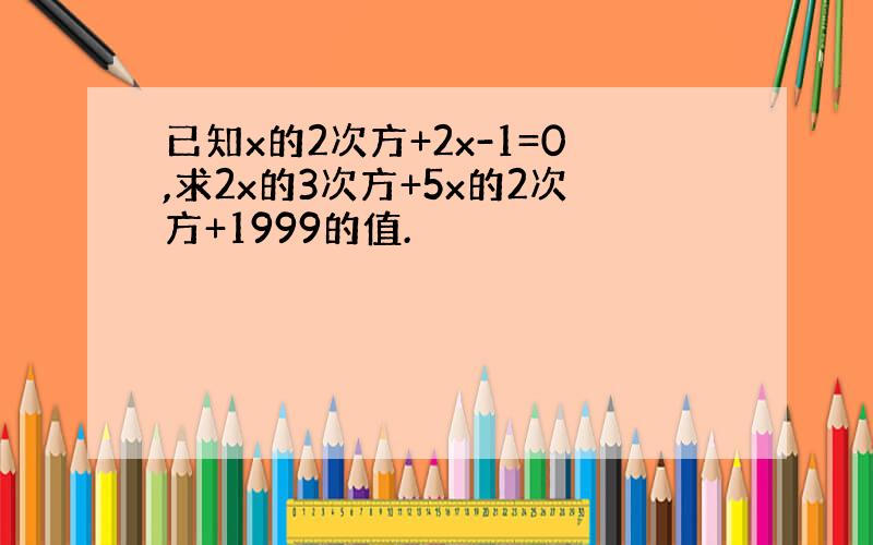 已知x的2次方+2x-1=0,求2x的3次方+5x的2次方+1999的值.