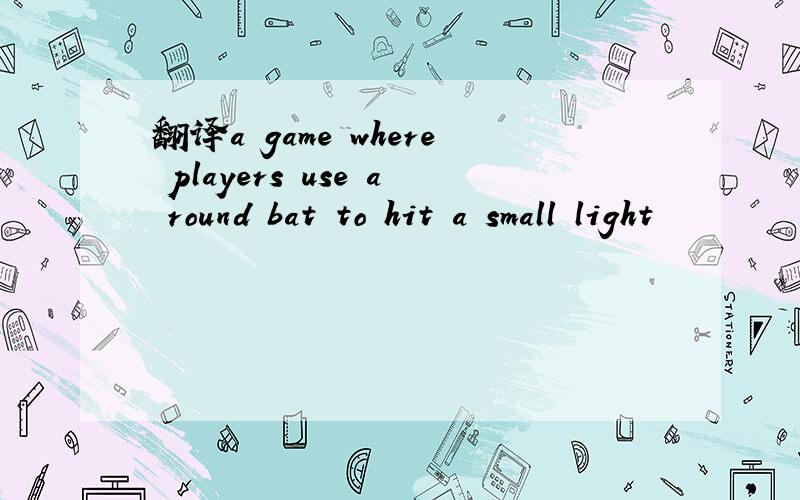 翻译a game where players use a round bat to hit a small light