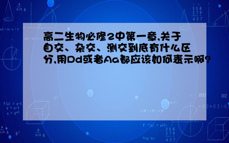 高二生物必修2中第一章,关于自交、杂交、测交到底有什么区分,用Dd或者Aa都应该如何表示啊?