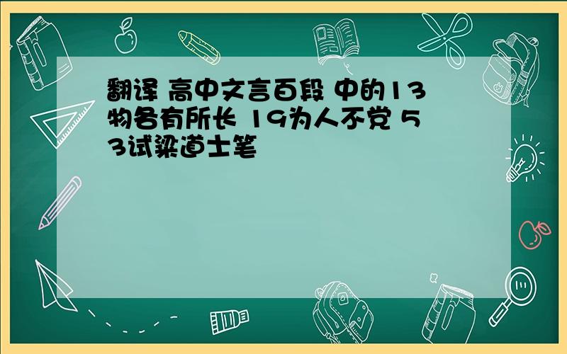 翻译 高中文言百段 中的13物各有所长 19为人不党 53试粱道士笔